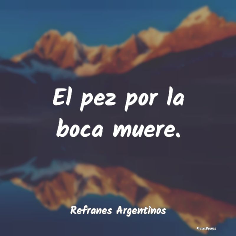 Refranes Argentinos - El pez por la boca muere....