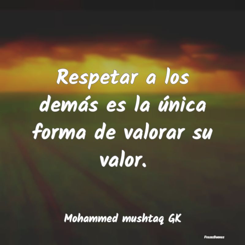 Respetar a los demás es la única forma de valora...