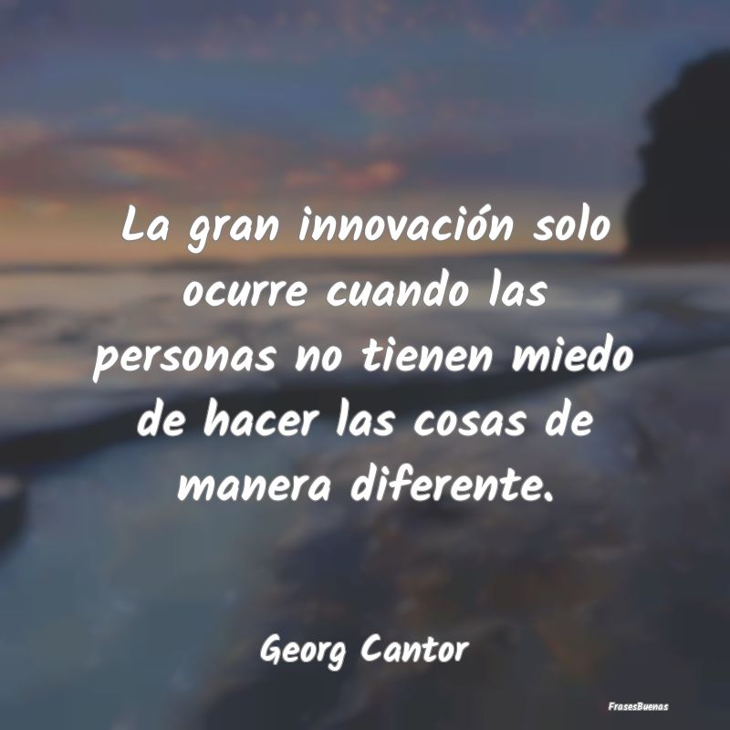 La gran innovación solo ocurre cuando las persona...