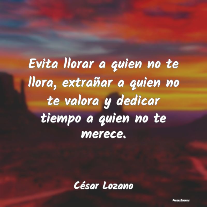Frases de César Lozano - Evita llorar a quien no te llora, extra�