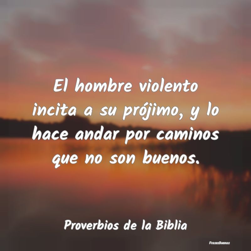 Proverbios de la Biblia - El hombre violento incita a su prójimo, y lo hace...