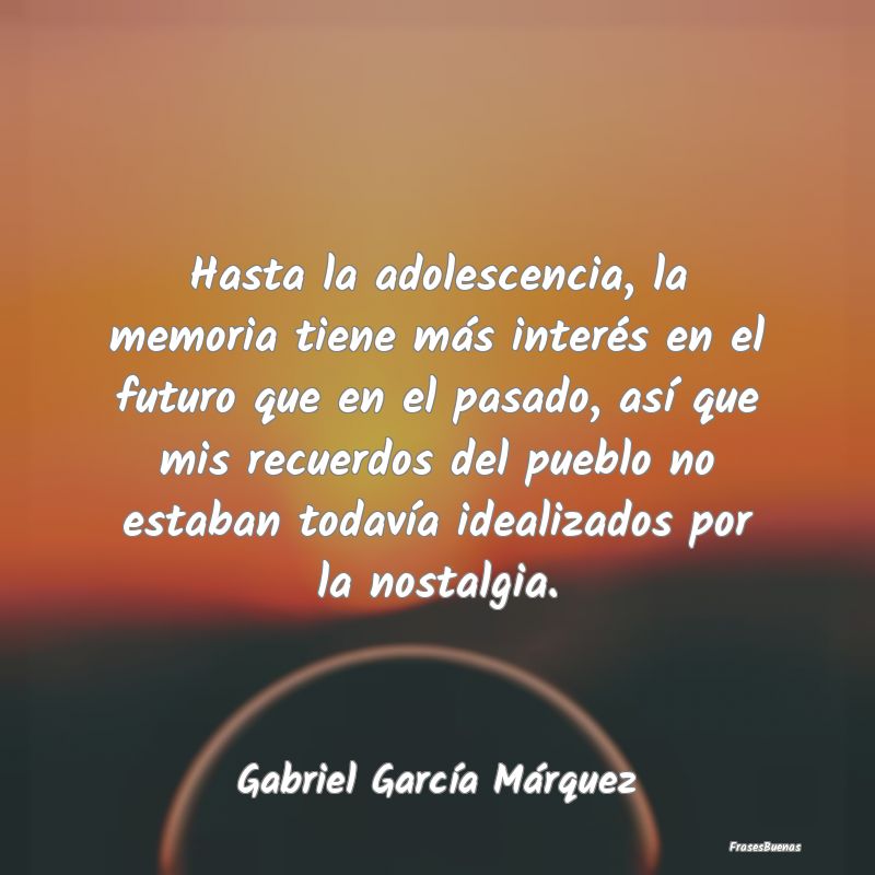 Frases de Gabriel García Márquez - Hasta la adolescencia, la memoria tiene