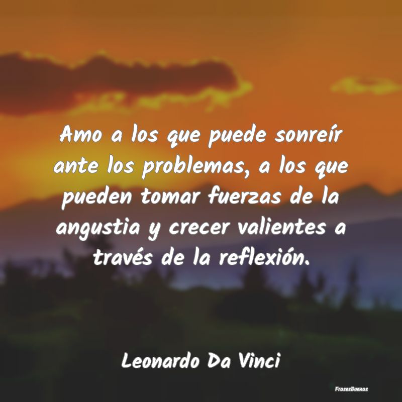 Frases de Leonardo da Vinci - Amo a los que puede sonreír ante los pr