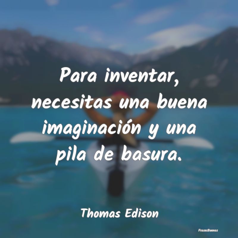 Para inventar, necesitas una buena imaginación y ...