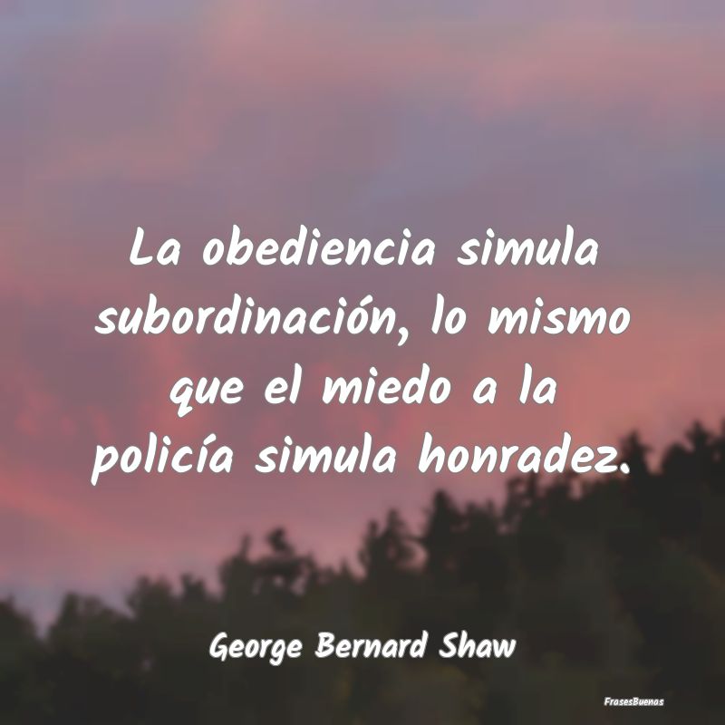 La obediencia simula subordinación, lo mismo que ...