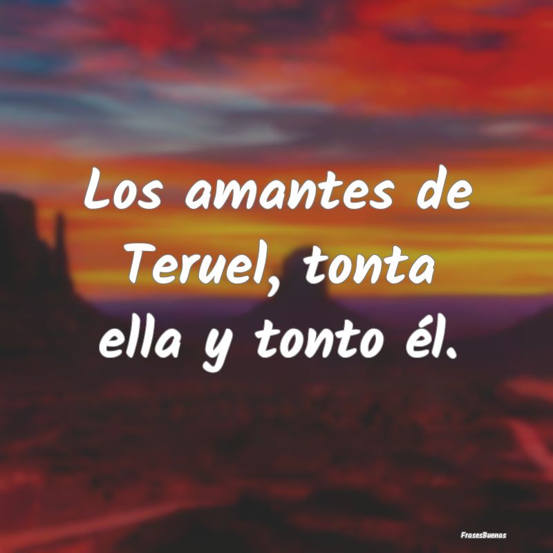 Los amantes de Teruel, tonta ella y tonto él....