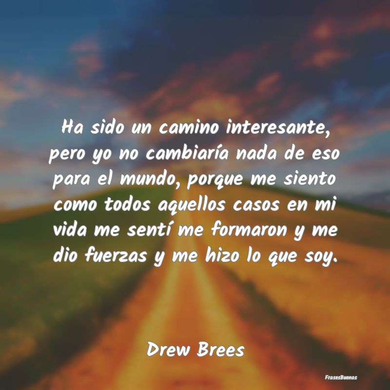 Frases Interesantes - Ha sido un camino interesante, pero yo no cambiar...