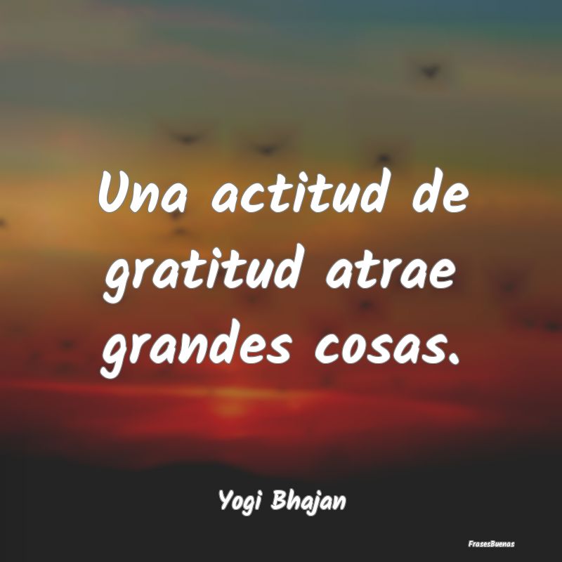 Una actitud de gratitud atrae grandes cosas....