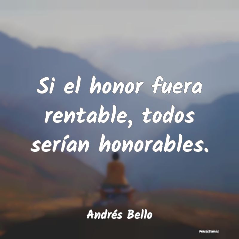 Si el honor fuera rentable, todos serían honorabl...