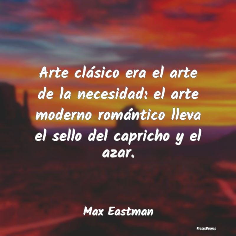 Arte clásico era el arte de la necesidad: el arte...