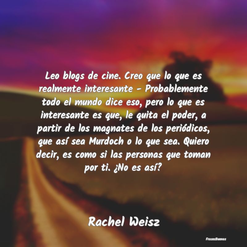 Frases Interesantes - Leo blogs de cine. Creo que lo que es realmente in...