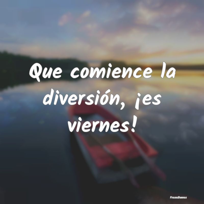 Frases de Viernes - Que comience la diversión, ¡es viernes!
...