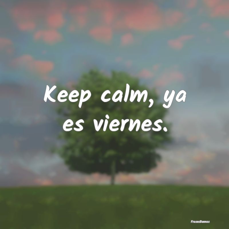 Frases de Viernes - Keep calm, ya es viernes.
...