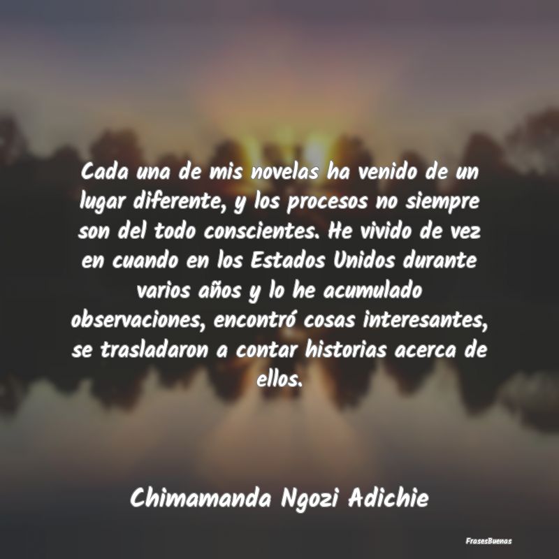 Frases Interesantes - Cada una de mis novelas ha venido de un lugar dife...