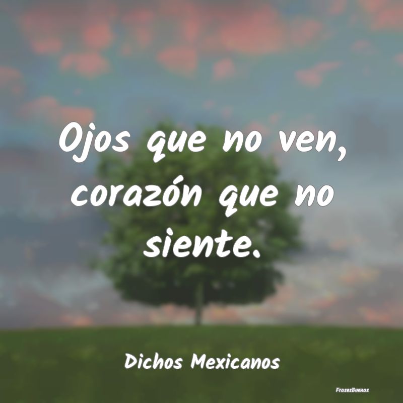 Dichos Mexicanos - Ojos que no ven, corazón que no siente....