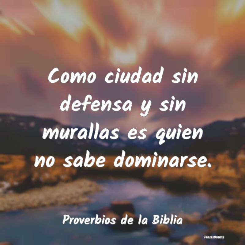 Proverbios de la Biblia - Como ciudad sin defensa y sin murallas es quien no...