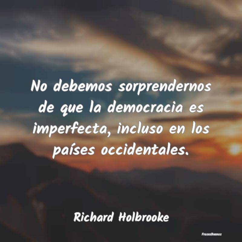 No debemos sorprendernos de que la democracia es i...