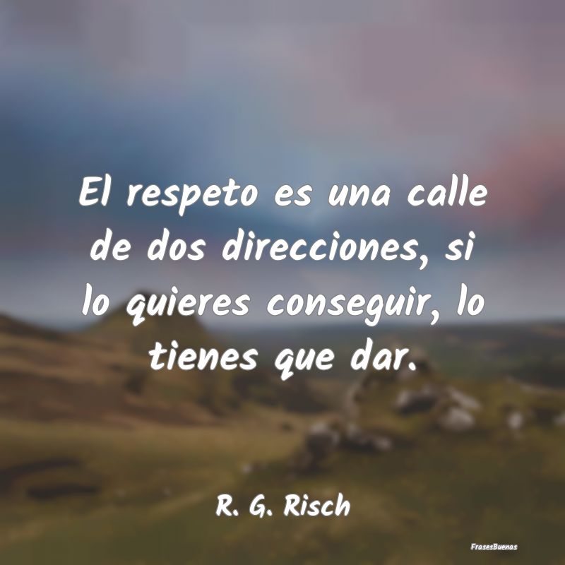 El respeto es una calle de dos direcciones, si lo ...