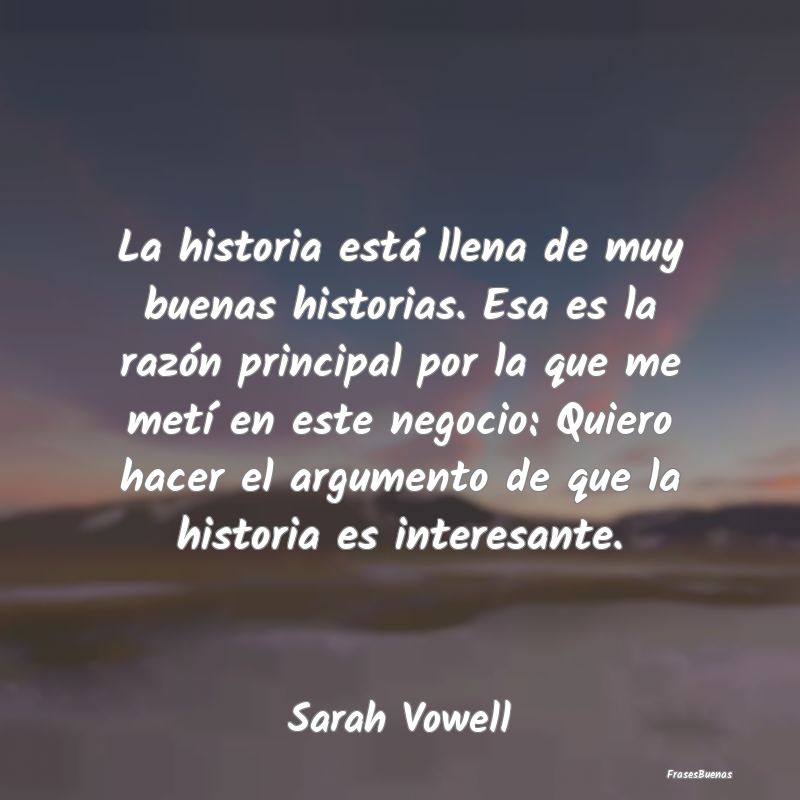 Frases Interesantes - La historia está llena de muy buenas historias. E...