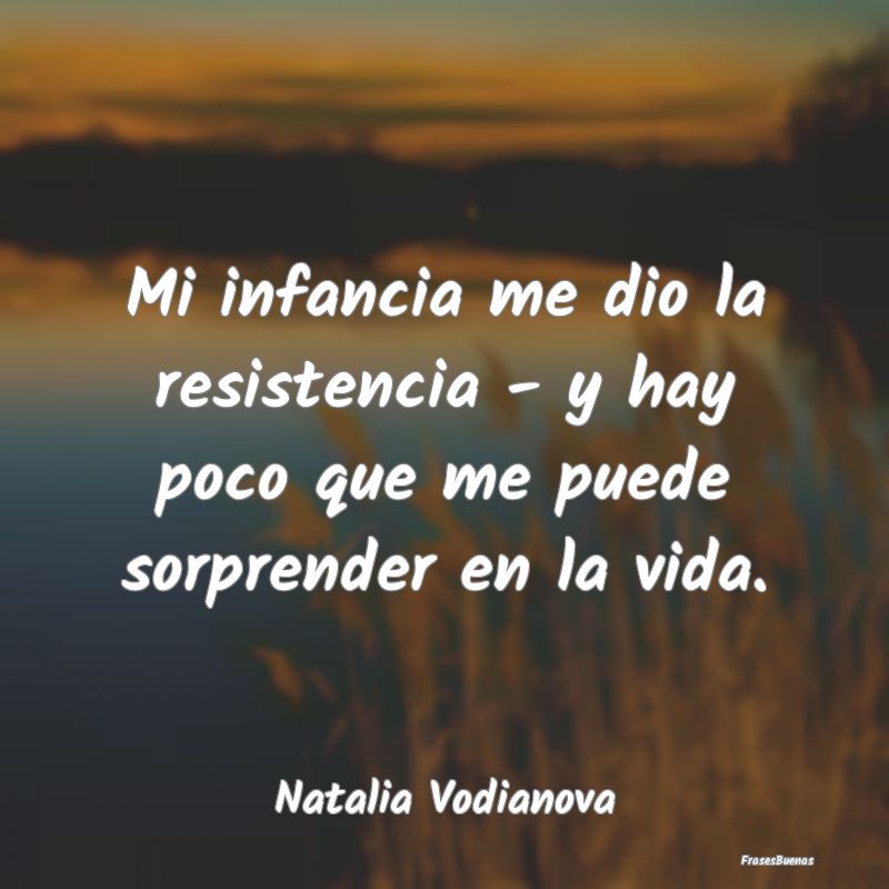 Mi infancia me dio la resistencia - y hay poco que...