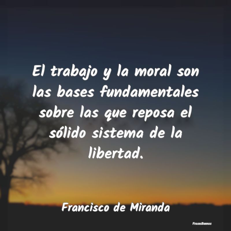 El trabajo y la moral son las bases fundamentales ...