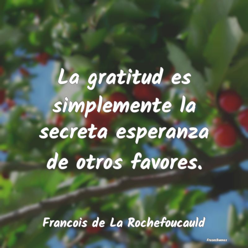 La gratitud es simplemente la secreta esperanza de...