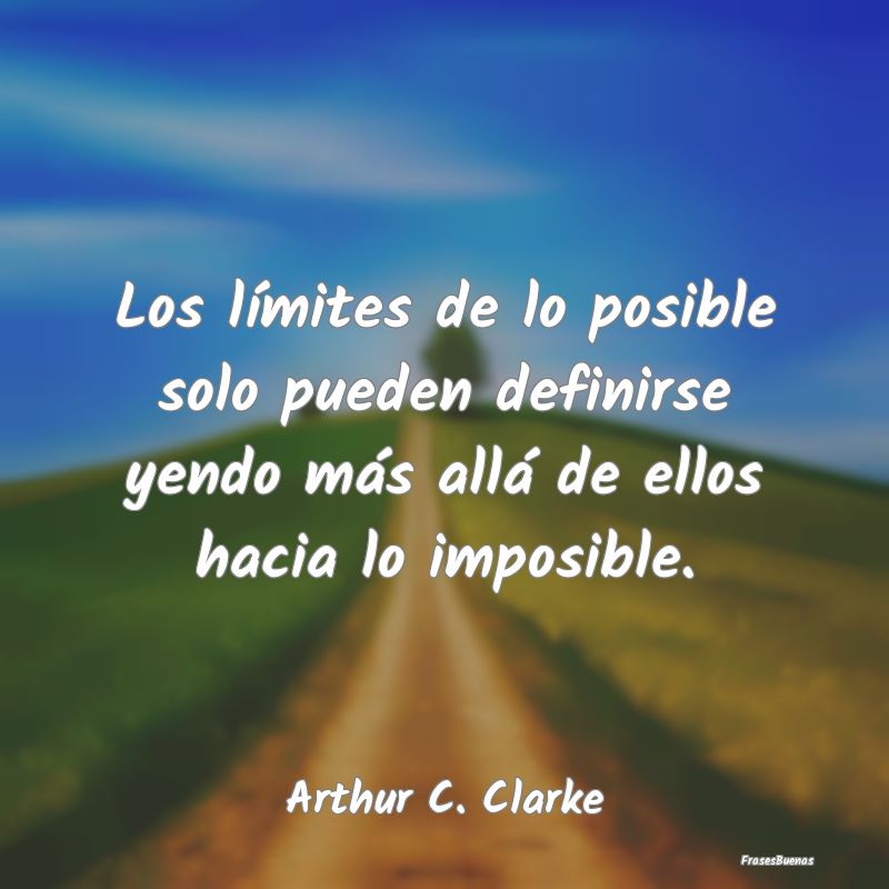 Los límites de lo posible solo pueden definirse y...