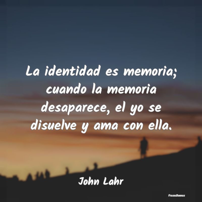 La identidad es memoria; cuando la memoria desapar...