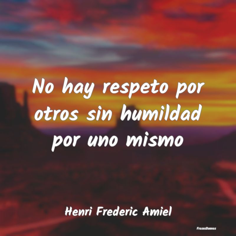 No hay respeto por otros sin humildad por uno mism...
