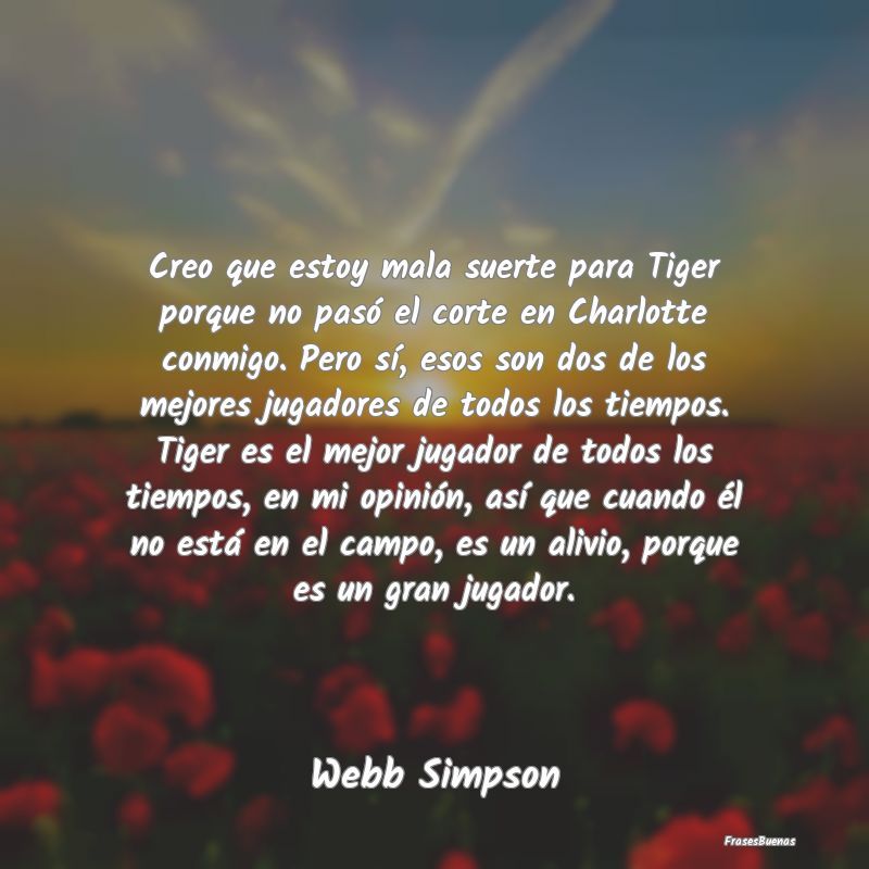 Creo que estoy mala suerte para Tiger porque no pa...