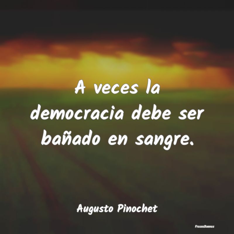 A veces la democracia debe ser bañado en sangre....