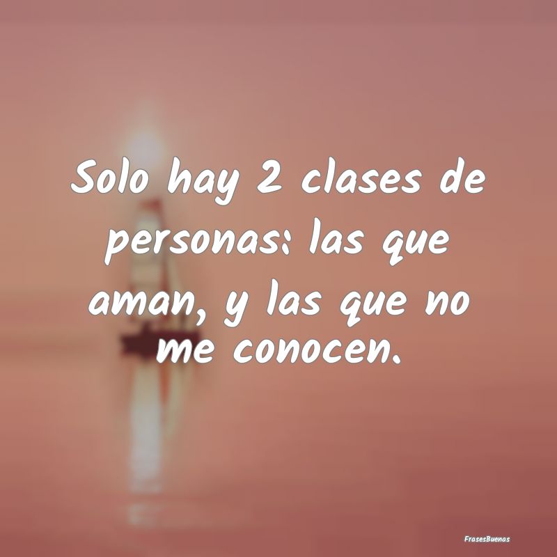 Solo hay 2 clases de personas: las que aman, y las...