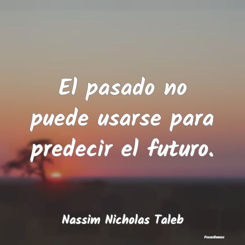 El pasado no puede usarse para predecir el futuro....