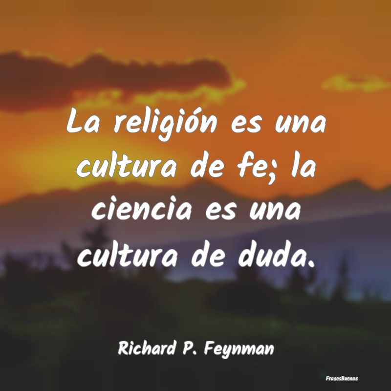 La religión es una cultura de fe; la ciencia es u...