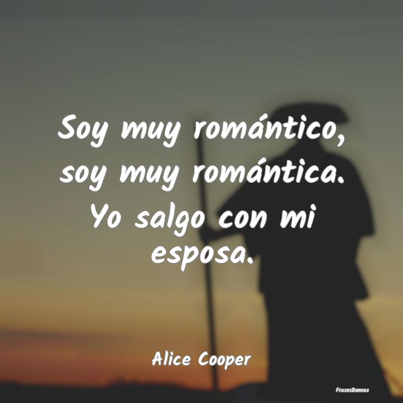 Soy muy romántico, soy muy romántica. Yo salgo c...