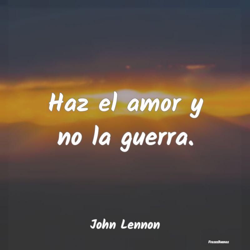 Frases de John Lennon - Haz el amor y no la guerra.