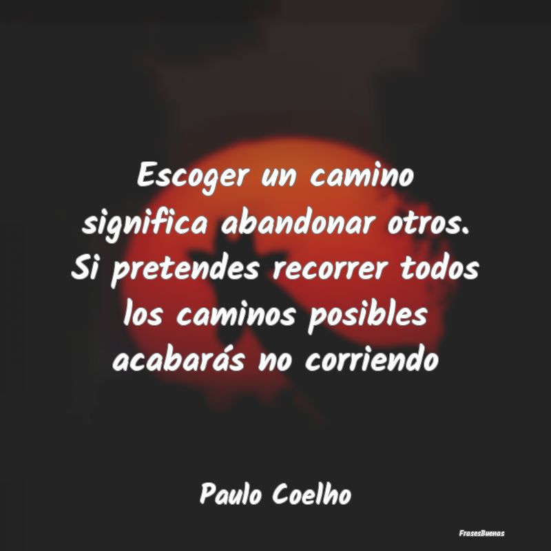 Frases de Paulo Coelho - Escoger un camino significa abandonar ot