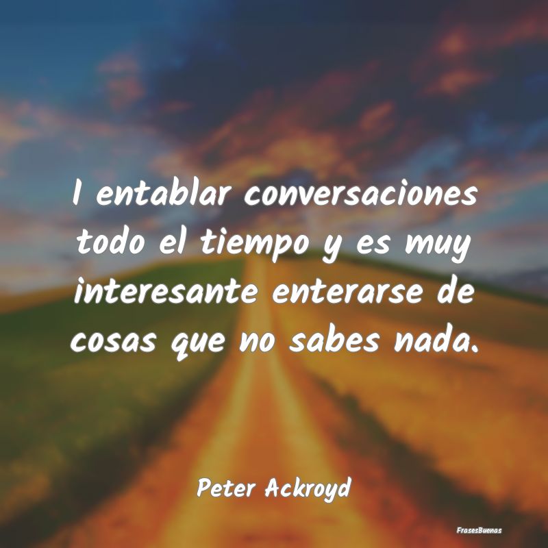 Frases Interesantes - I entablar conversaciones todo el tiempo y es muy ...