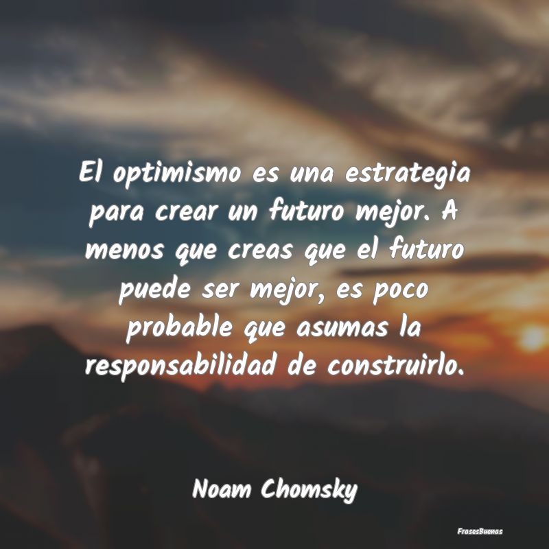 Frases de Futuro - El optimismo es una estrategia para crear un futur...