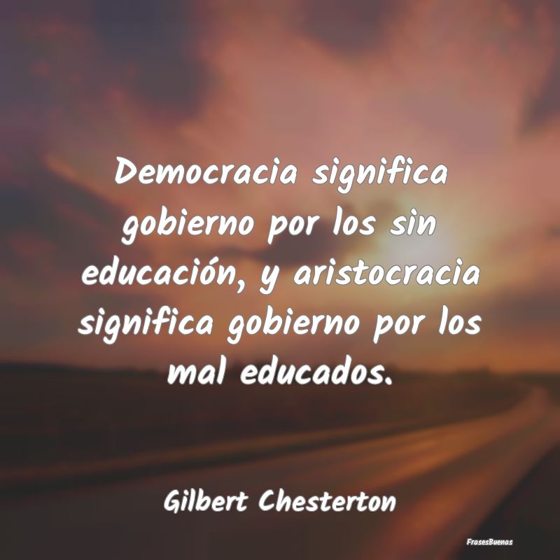Democracia significa gobierno por los sin educaci...