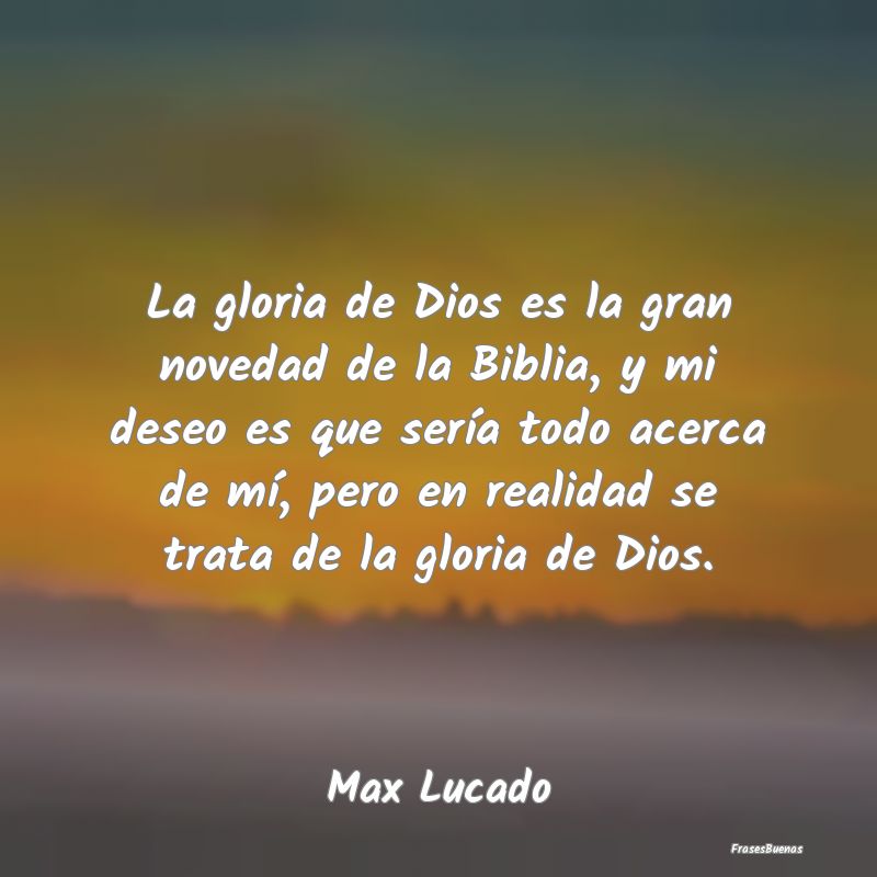Frases de Max Lucado - La gloria de Dios es la gran novedad de