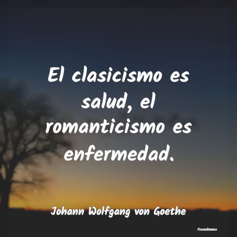 El clasicismo es salud, el romanticismo es enferme...