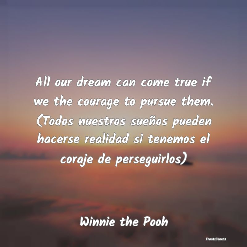 All our dream can come true if we the courage to p...