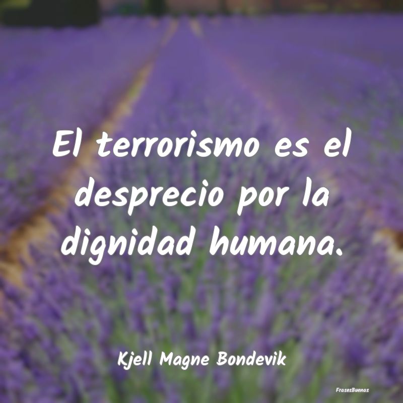 El terrorismo es el desprecio por la dignidad huma...
