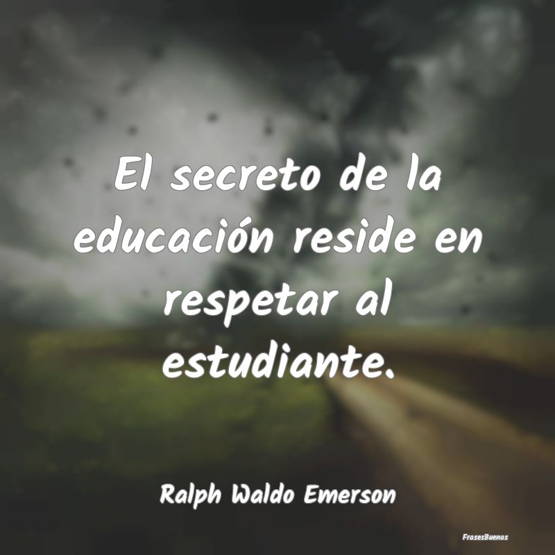 El secreto de la educación reside en respetar al ...