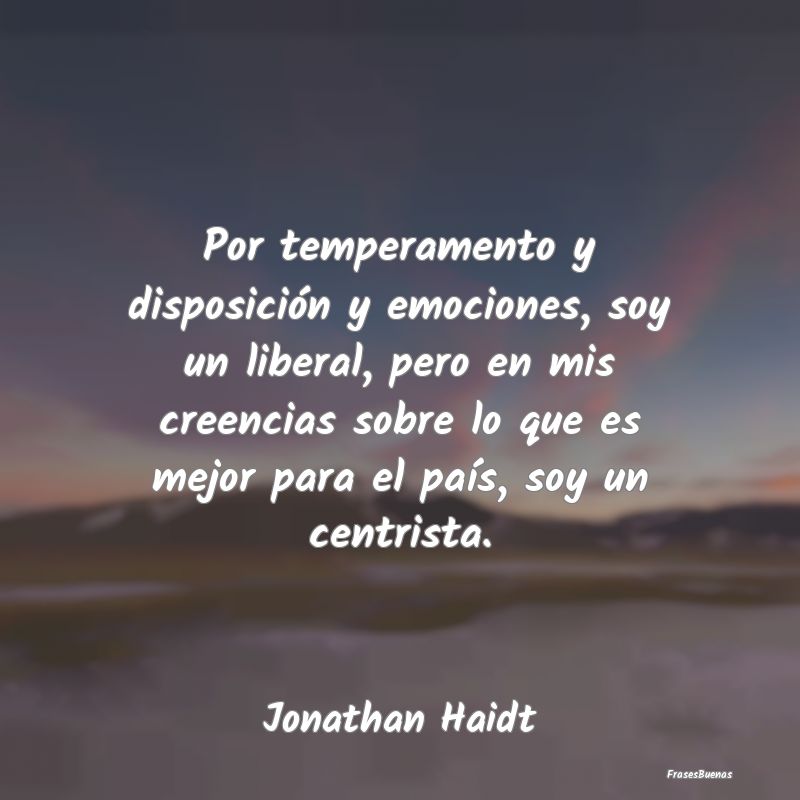 Por temperamento y disposición y emociones, soy u...