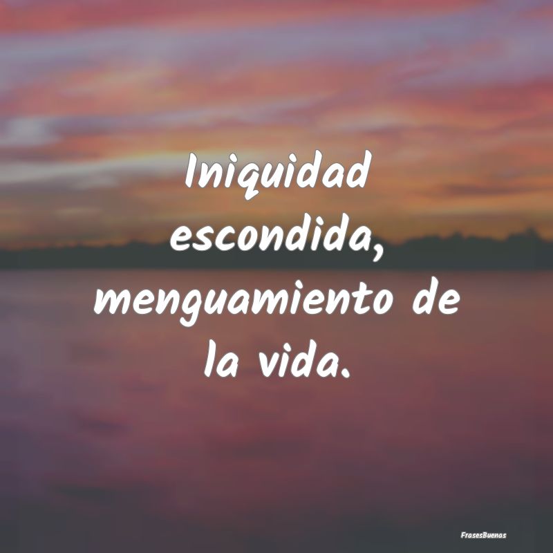 Frases de Maldad - Iniquidad escondida, menguamiento de la vida....