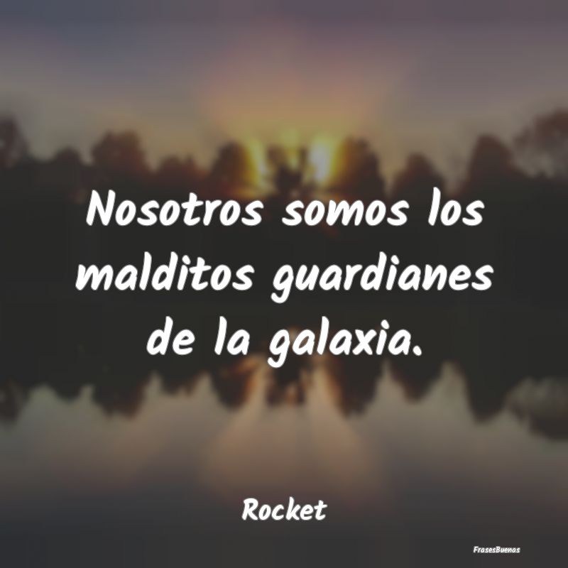 Nosotros somos los malditos guardianes de la galax...