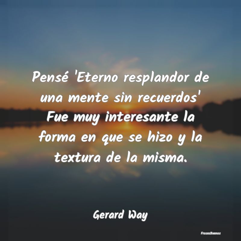 Frases Interesantes - Pensé 'Eterno resplandor de una mente sin recuerd...