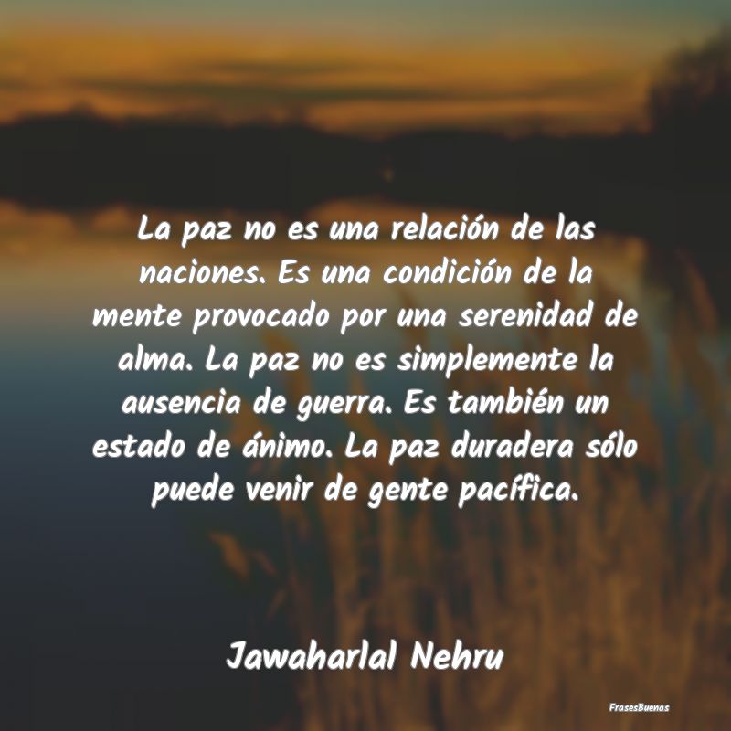 La paz no es una relación de las naciones. Es una...